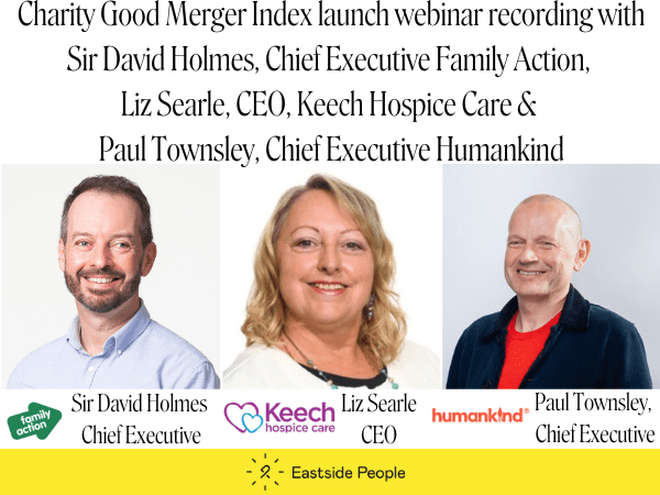 Charity Good Merger Index launch webinar recording with Sir David Holmes, Chief Executive Family Action, Liz Searle, CEO, Keech Hospice Care & Paul Townsley, Chief Executive Humankind