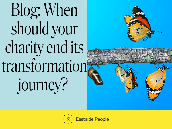 Words Blog when should your charity end its transformation journey, a photo of 3 butterfiles on a branch and a coccon and the Eastside People logo