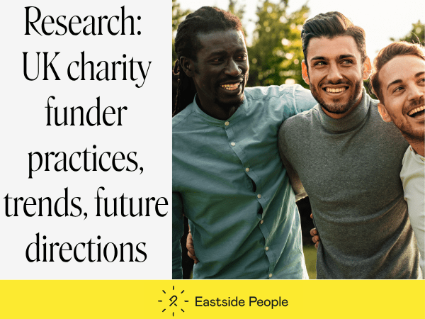Words Research: UK charity funder practices, trends & future directions. Eastside People logo and a photo a 3 men linking arms. 1 Black & 2 with beards,
